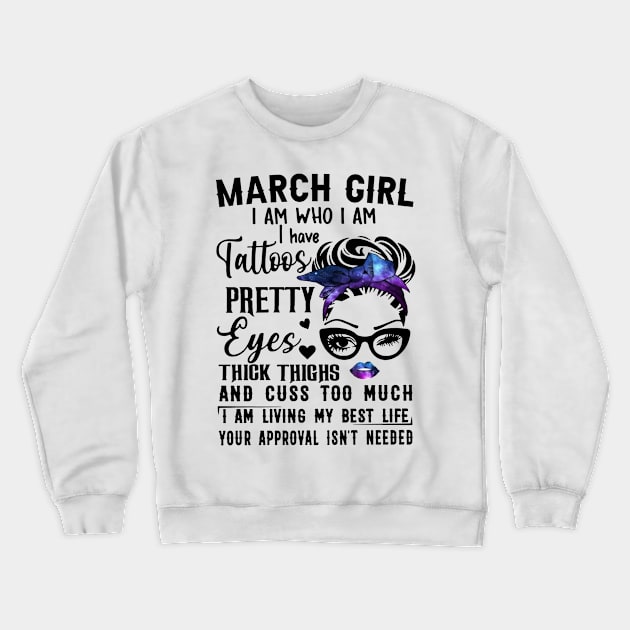 March Girl I Have Tattoos Pretty Eyes Thick Thighs And Cuss Too Much I Am Living My Best Life Your Approval Isn't Needed Crewneck Sweatshirt by Sheep's Clothing